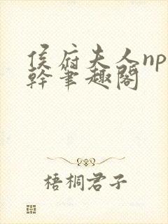 侯府夫人np高干笔趣阁