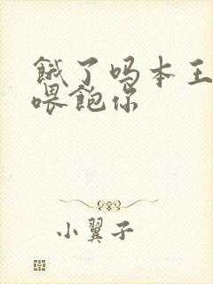 饿了吗本王这就喂饱你