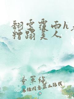 翻云覆雨h老头糟蹋美人