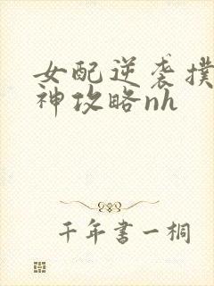 女配逆袭扑倒男神攻略nh