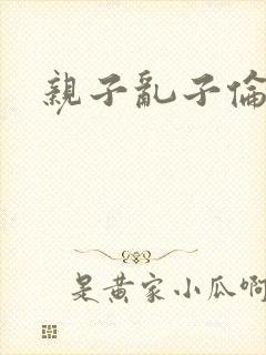 亲子乱子伦系列