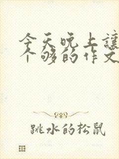 今天晚上让你桶个够的作文