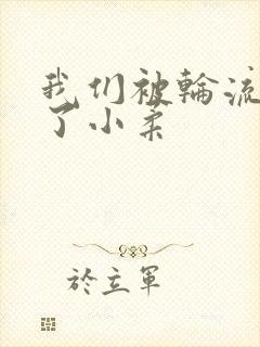 我们被轮流玩爽了小柔