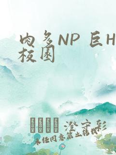 肉多NP 巨H校园