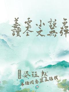 姜云小说免费阅读全文无弹窗