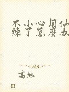 不小心用仙君修炼了怎么办