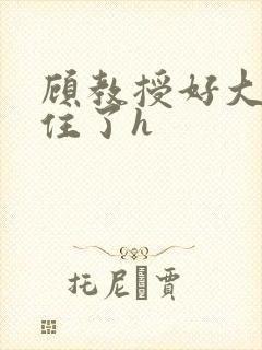 顾教授好大含不住了h