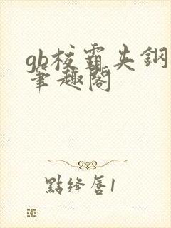 gb校霸夹钢笔笔趣阁