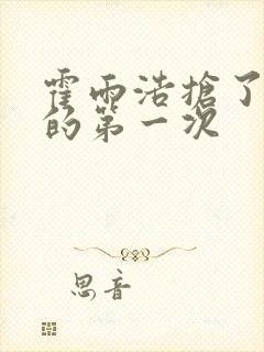 霍雨浩抢了萧萧的第一次