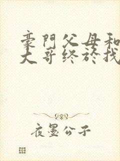 豪门父母和顶流大哥终于找到了我免费