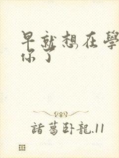 早就想在学校要你了