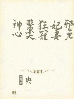 神医狂妃邪王的心尖宠妻免费阅读