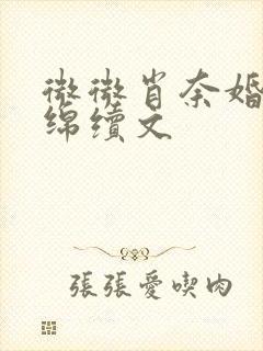 微微肖奈婚后缠绵续文