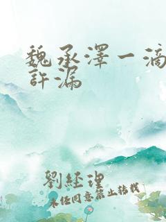 魏承泽一滴都不许漏