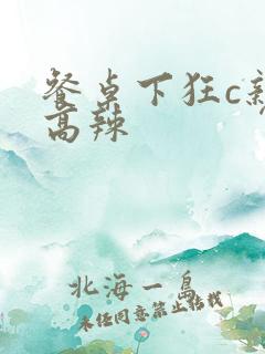 餐桌下狂c亲女高辣