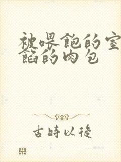 被喂饱的室友爆馅的肉包