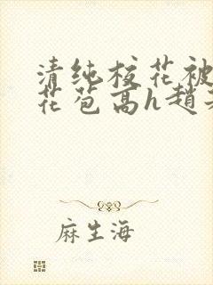 清纯校花被迫开花苞高h赵若芸