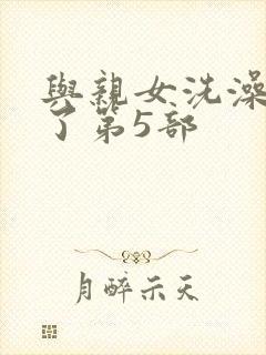 与亲女洗澡时伦了第5部