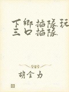 下乡插队玩一家三口插队