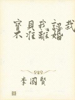 宝贝我认栽老婆不准离婚