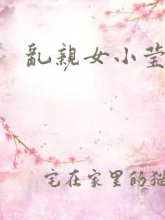 乱亲女小莹的泬