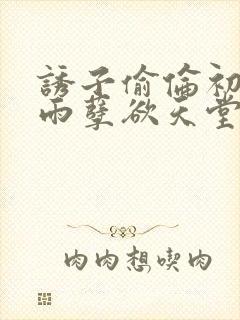 诱子偷伦初尝云雨孽欲天堂txt