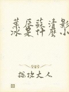 叶辰苏清影秦若冰是什么小说