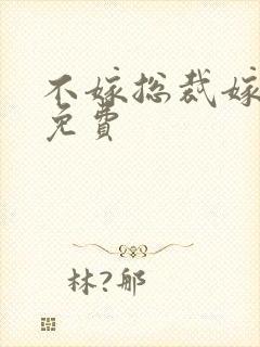 不嫁总裁嫁男仆免费