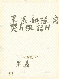 军区部队脔到她哭h粗话H