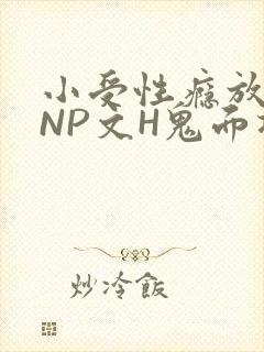 小受性瘾放荡的NP文H鬼面将军