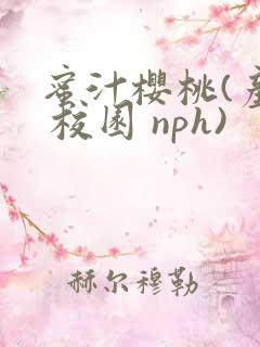 蜜汁樱桃(产乳 校园 nph)