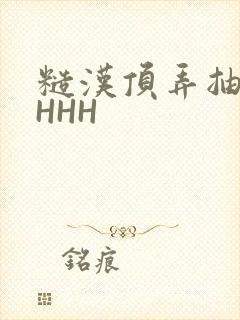 糙汉顶弄抽插HHHH