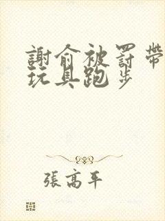 谢俞被罚带着小玩具跑步