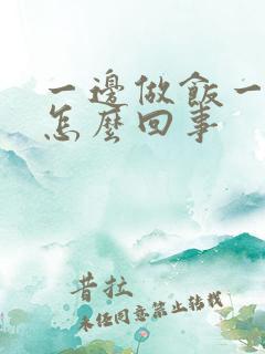 一边做饭一边躁怎么回事