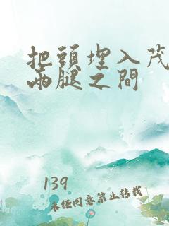 把头埋入茂密的两腿之间