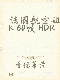 法国航空姐 4k 60帧 HDR