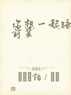 你想一起睡对吧前辈