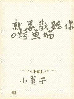 就喜欢听你叫po烤鱼喵