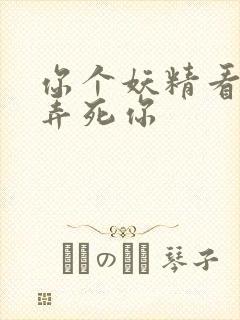 你个妖精看我不弄死你