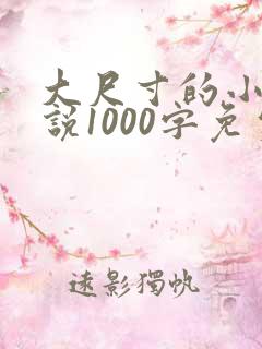 大尺寸的小黄说说1000字免费阅读