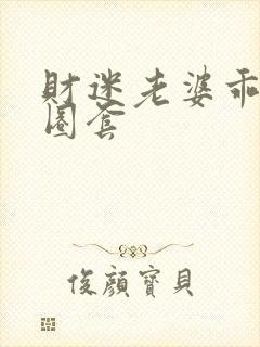 财迷老婆乖乖入圈套