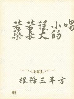 若若从小喝催乳药长大的