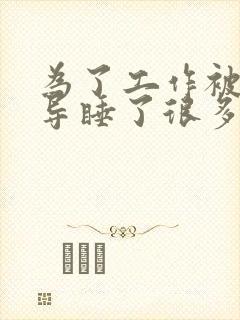 为了工作被几领导睡了很多次