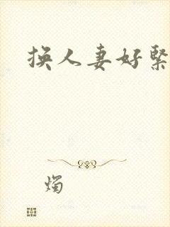 换人妻好紧老朱