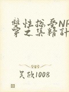 双性总受NP快穿之集精计划