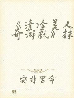 《清冷美人的神奇游戏》抹茶冰沙