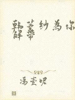 韩菱纱为你宽衣解带