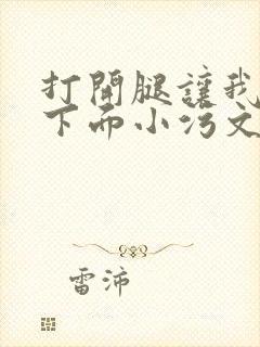 打开腿让我添你下面小污文