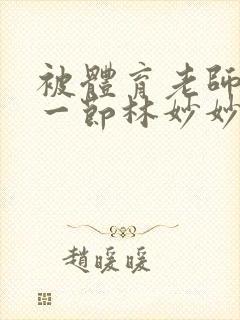 被体育老师c了一节林妙妙