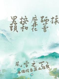 男按摩师揉我奶头和花蒂